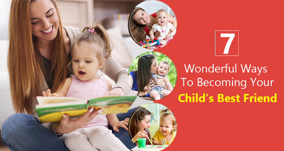 7 Wonderful Ways Of Becoming Your Child’s Best Friend